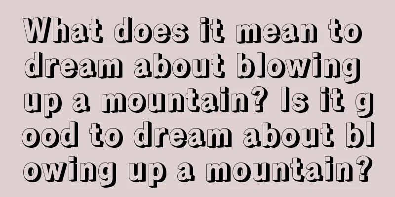 What does it mean to dream about blowing up a mountain? Is it good to dream about blowing up a mountain?