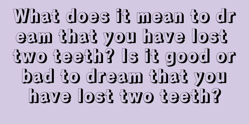 What does it mean to dream that you have lost two teeth? Is it good or bad to dream that you have lost two teeth?