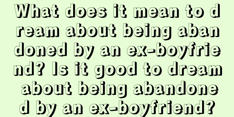 What does it mean to dream about being abandoned by an ex-boyfriend? Is it good to dream about being abandoned by an ex-boyfriend?