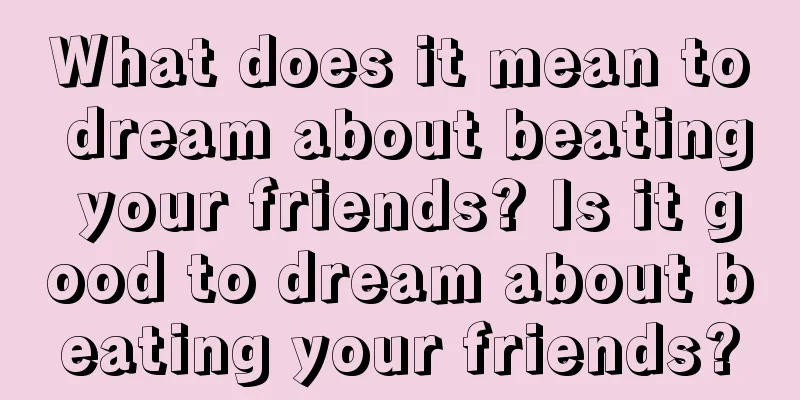 What does it mean to dream about beating your friends? Is it good to dream about beating your friends?