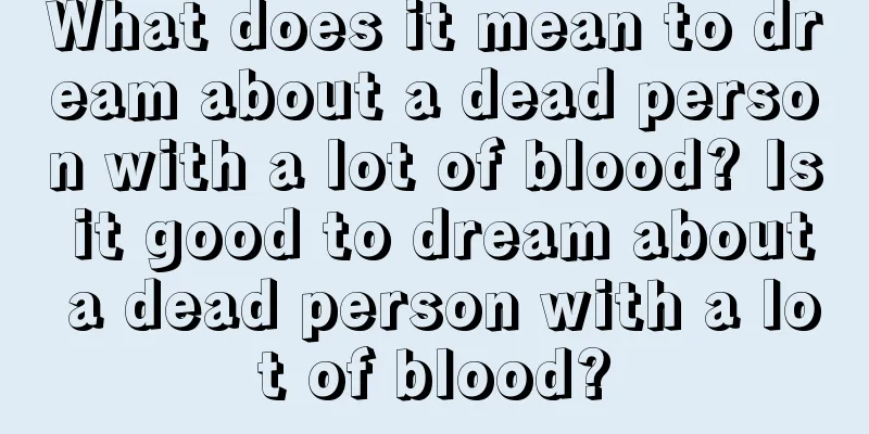 What does it mean to dream about a dead person with a lot of blood? Is it good to dream about a dead person with a lot of blood?