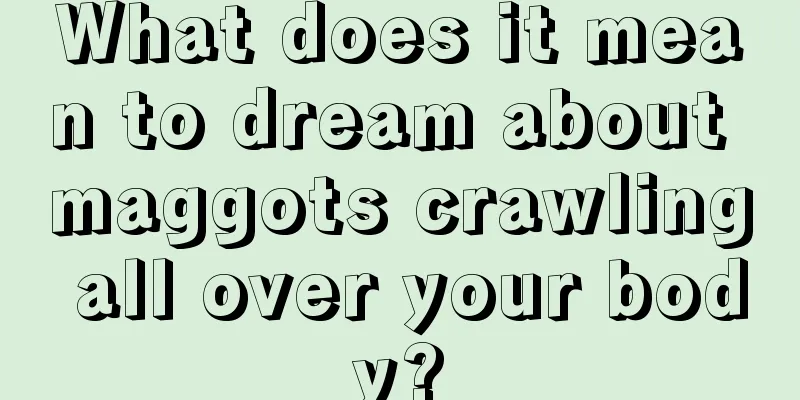 What does it mean to dream about maggots crawling all over your body?