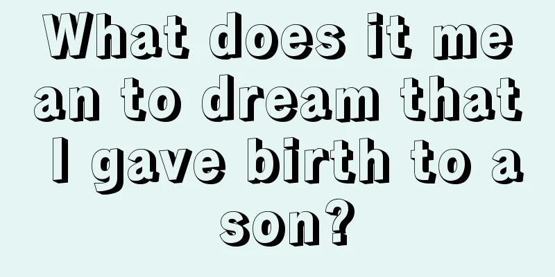 What does it mean to dream that I gave birth to a son?