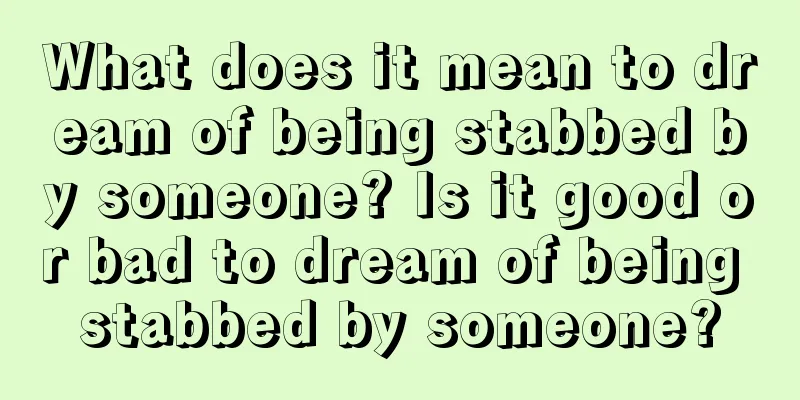 What does it mean to dream of being stabbed by someone? Is it good or bad to dream of being stabbed by someone?