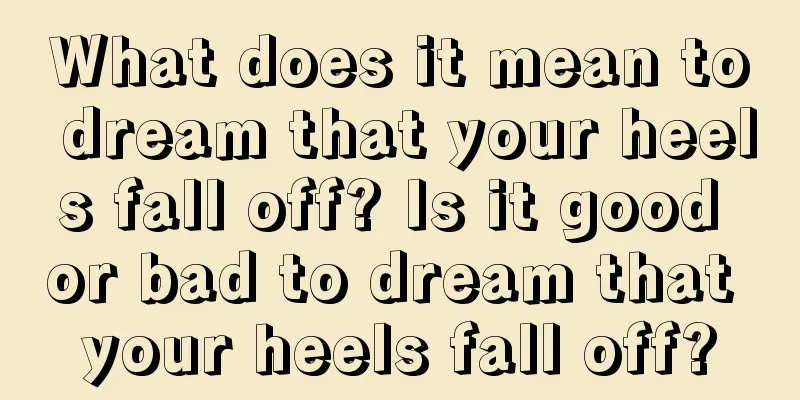 What does it mean to dream that your heels fall off? Is it good or bad to dream that your heels fall off?