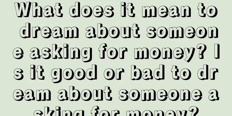 What does it mean to dream about someone asking for money? Is it good or bad to dream about someone asking for money?