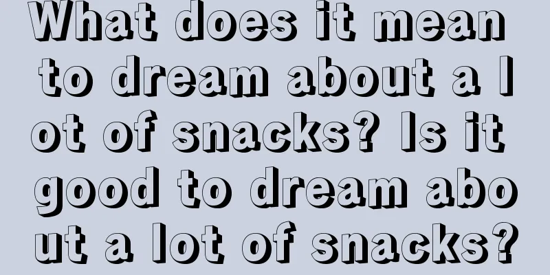 What does it mean to dream about a lot of snacks? Is it good to dream about a lot of snacks?