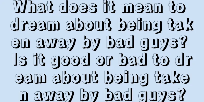 What does it mean to dream about being taken away by bad guys? Is it good or bad to dream about being taken away by bad guys?