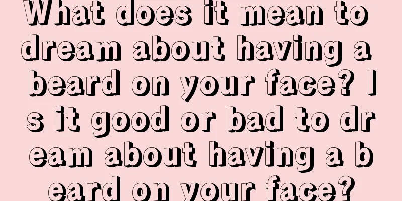 What does it mean to dream about having a beard on your face? Is it good or bad to dream about having a beard on your face?