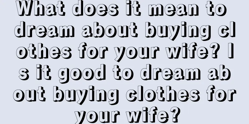 What does it mean to dream about buying clothes for your wife? Is it good to dream about buying clothes for your wife?