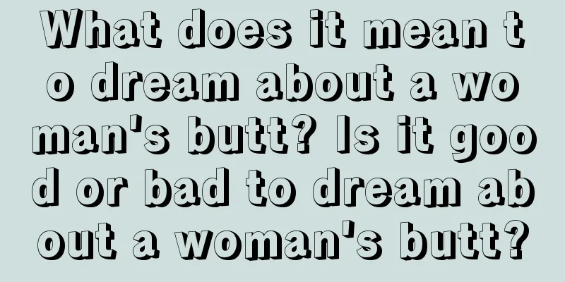 What does it mean to dream about a woman's butt? Is it good or bad to dream about a woman's butt?