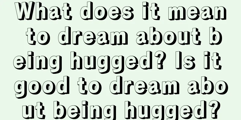 What does it mean to dream about being hugged? Is it good to dream about being hugged?