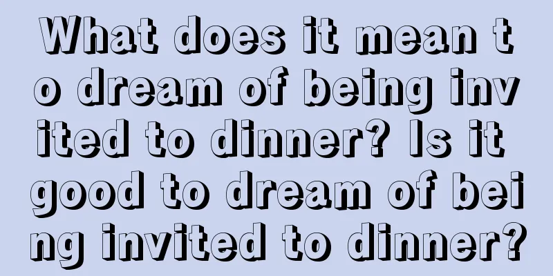 What does it mean to dream of being invited to dinner? Is it good to dream of being invited to dinner?