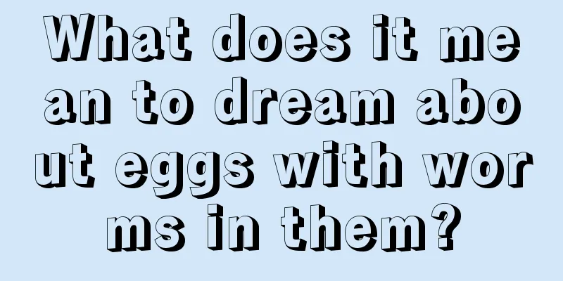 What does it mean to dream about eggs with worms in them?