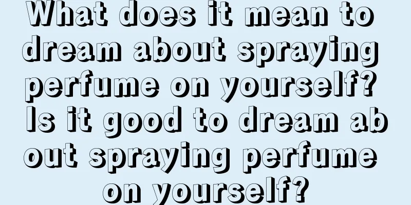 What does it mean to dream about spraying perfume on yourself? Is it good to dream about spraying perfume on yourself?