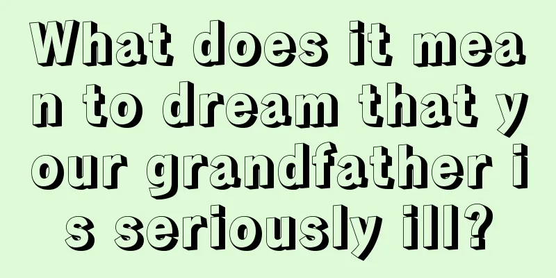 What does it mean to dream that your grandfather is seriously ill?