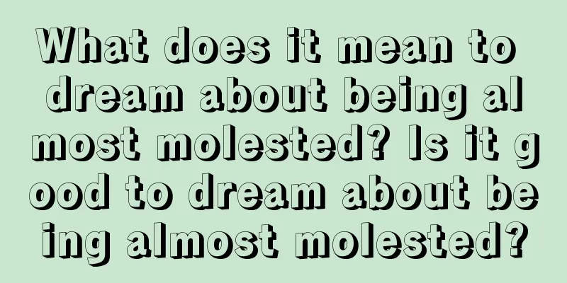 What does it mean to dream about being almost molested? Is it good to dream about being almost molested?