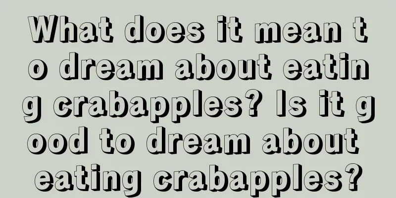 What does it mean to dream about eating crabapples? Is it good to dream about eating crabapples?