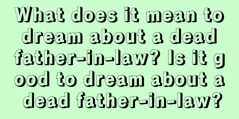 What does it mean to dream about a dead father-in-law? Is it good to dream about a dead father-in-law?