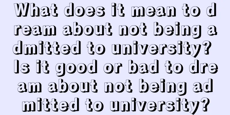 What does it mean to dream about not being admitted to university? Is it good or bad to dream about not being admitted to university?