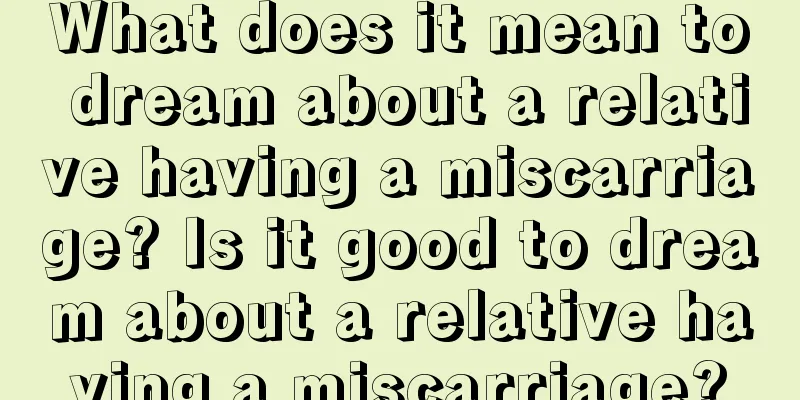 What does it mean to dream about a relative having a miscarriage? Is it good to dream about a relative having a miscarriage?