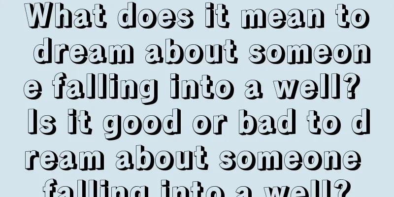 What does it mean to dream about someone falling into a well? Is it good or bad to dream about someone falling into a well?