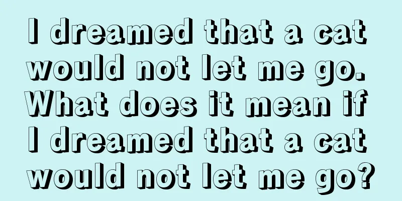 I dreamed that a cat would not let me go. What does it mean if I dreamed that a cat would not let me go?