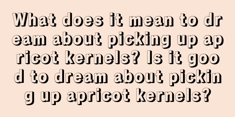 What does it mean to dream about picking up apricot kernels? Is it good to dream about picking up apricot kernels?