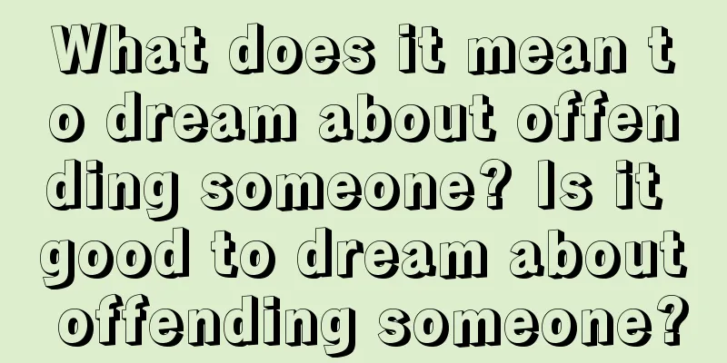 What does it mean to dream about offending someone? Is it good to dream about offending someone?