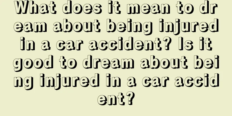 What does it mean to dream about being injured in a car accident? Is it good to dream about being injured in a car accident?