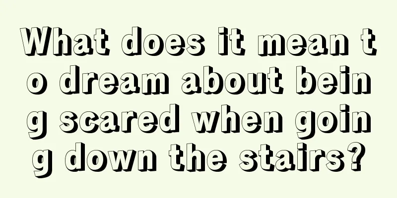 What does it mean to dream about being scared when going down the stairs?