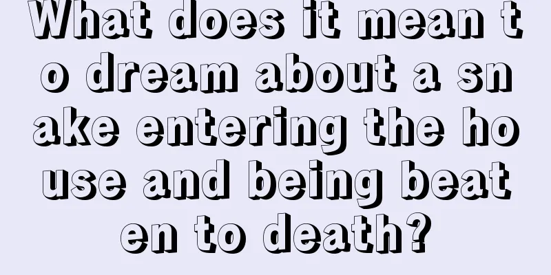 What does it mean to dream about a snake entering the house and being beaten to death?