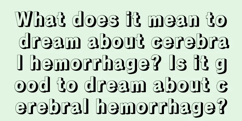 What does it mean to dream about cerebral hemorrhage? Is it good to dream about cerebral hemorrhage?