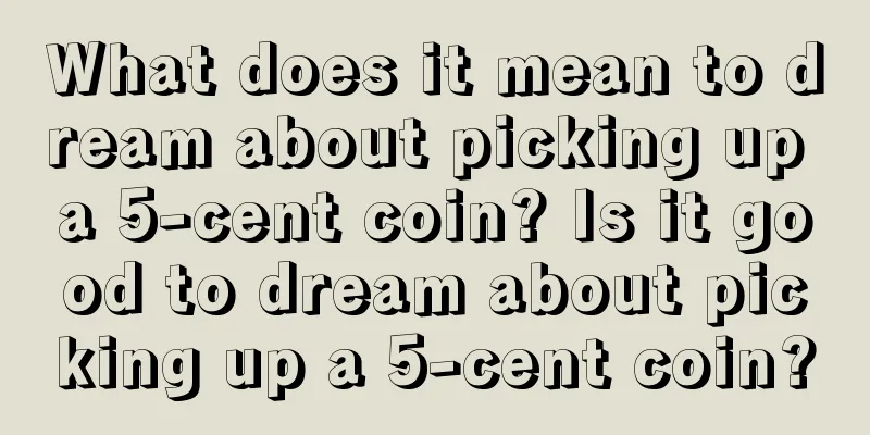 What does it mean to dream about picking up a 5-cent coin? Is it good to dream about picking up a 5-cent coin?