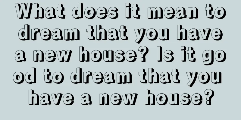 What does it mean to dream that you have a new house? Is it good to dream that you have a new house?