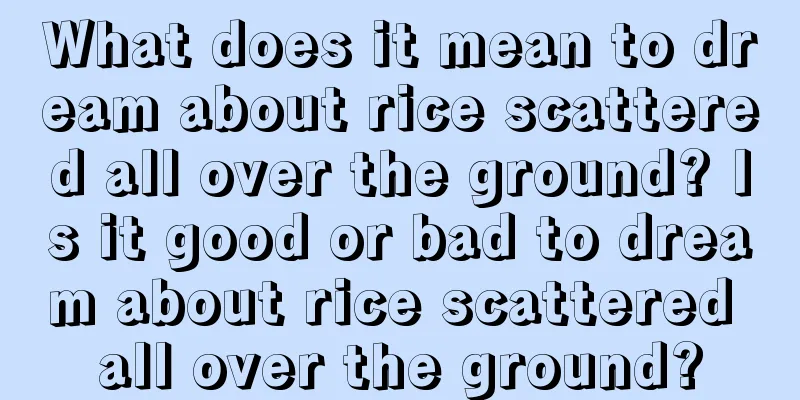 What does it mean to dream about rice scattered all over the ground? Is it good or bad to dream about rice scattered all over the ground?