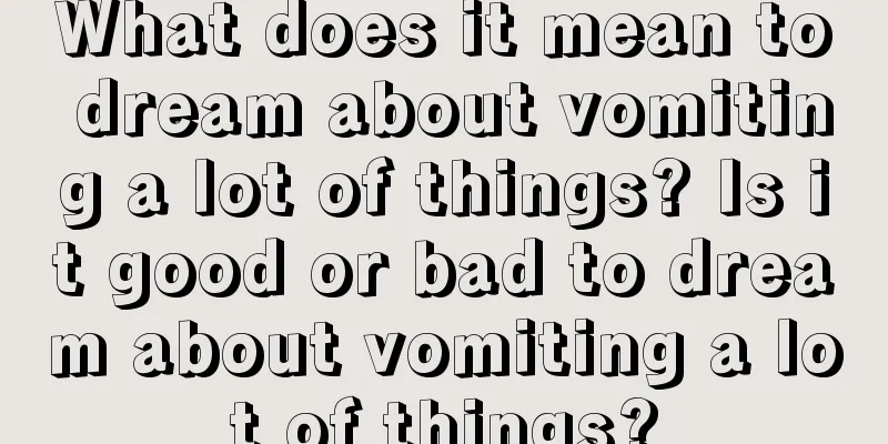 What does it mean to dream about vomiting a lot of things? Is it good or bad to dream about vomiting a lot of things?