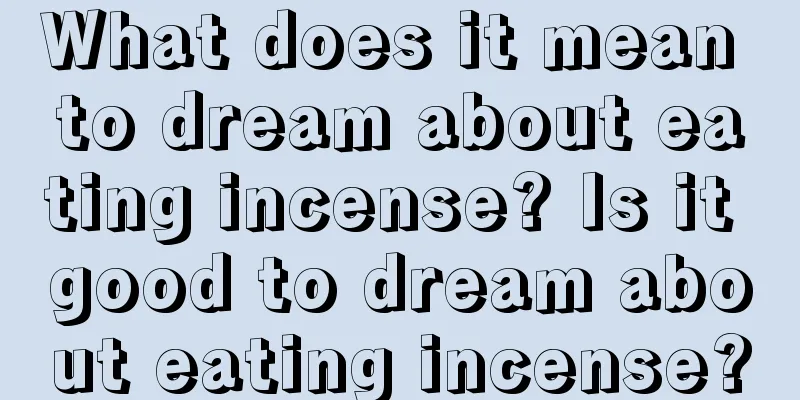 What does it mean to dream about eating incense? Is it good to dream about eating incense?