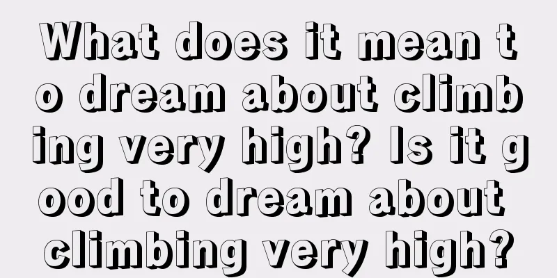 What does it mean to dream about climbing very high? Is it good to dream about climbing very high?