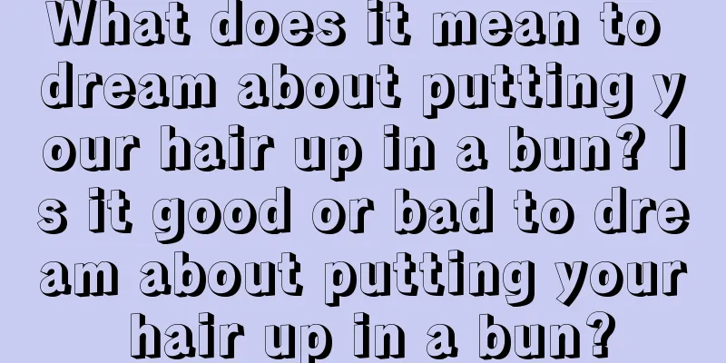 What does it mean to dream about putting your hair up in a bun? Is it good or bad to dream about putting your hair up in a bun?