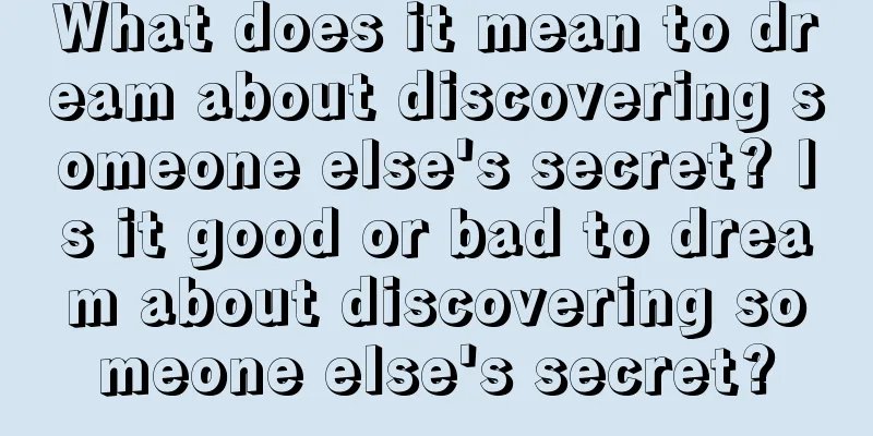 What does it mean to dream about discovering someone else's secret? Is it good or bad to dream about discovering someone else's secret?