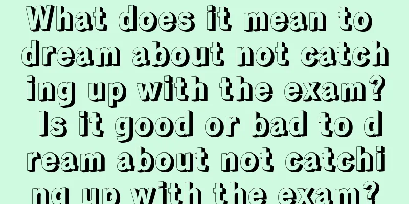 What does it mean to dream about not catching up with the exam? Is it good or bad to dream about not catching up with the exam?