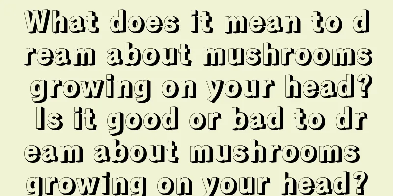 What does it mean to dream about mushrooms growing on your head? Is it good or bad to dream about mushrooms growing on your head?