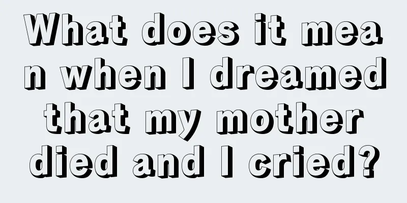 What does it mean when I dreamed that my mother died and I cried?