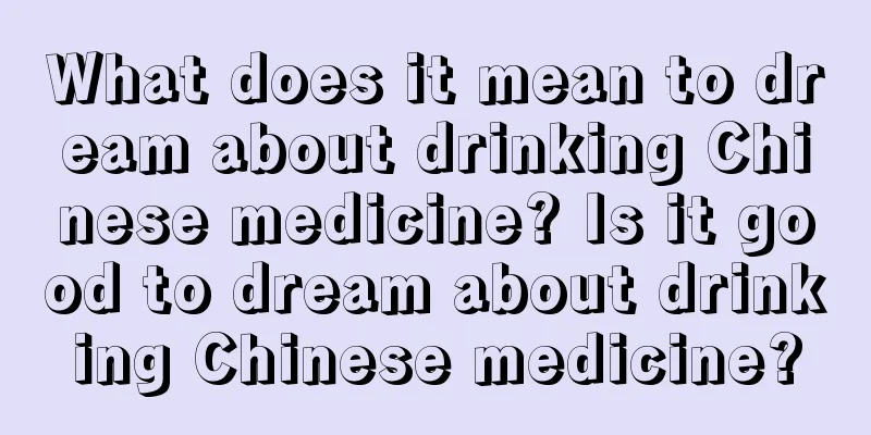 What does it mean to dream about drinking Chinese medicine? Is it good to dream about drinking Chinese medicine?