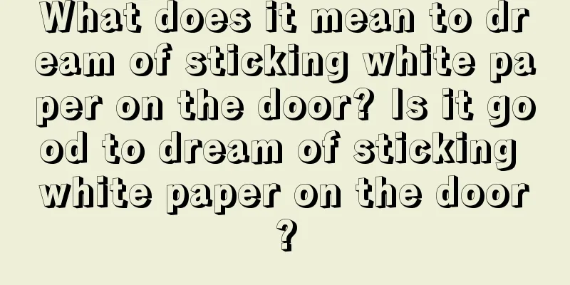 What does it mean to dream of sticking white paper on the door? Is it good to dream of sticking white paper on the door?