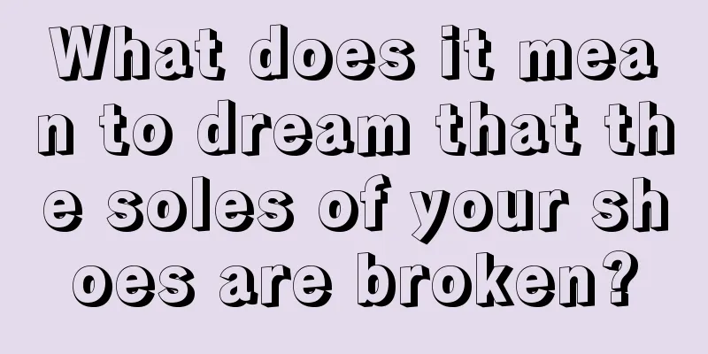 What does it mean to dream that the soles of your shoes are broken?