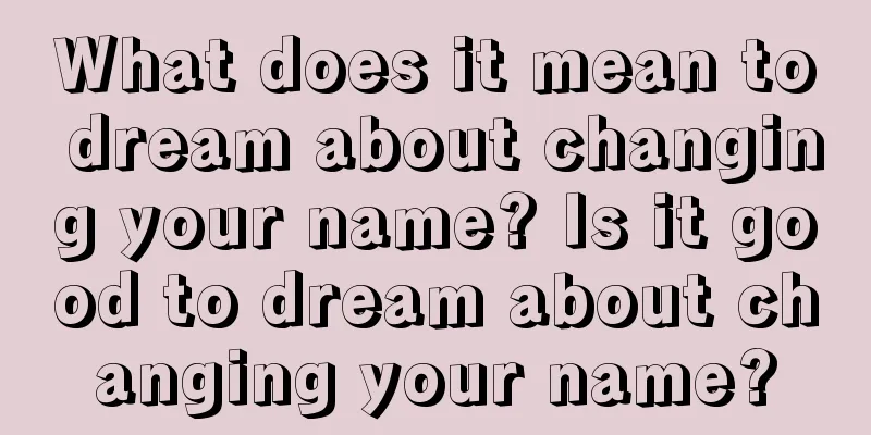 What does it mean to dream about changing your name? Is it good to dream about changing your name?