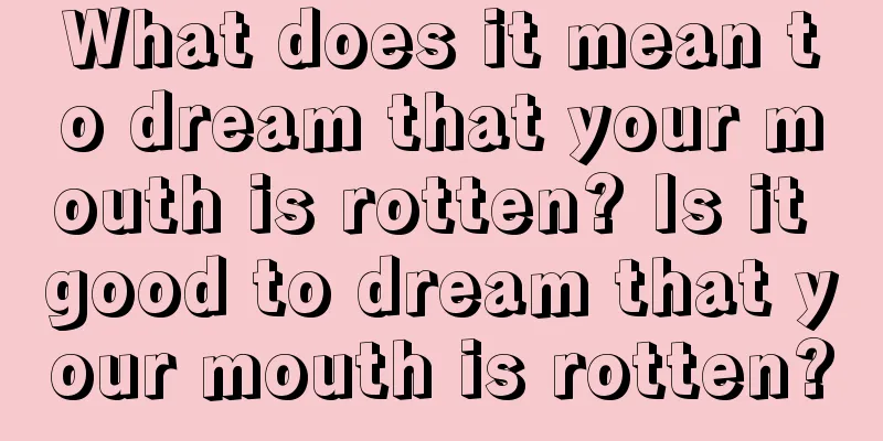 What does it mean to dream that your mouth is rotten? Is it good to dream that your mouth is rotten?