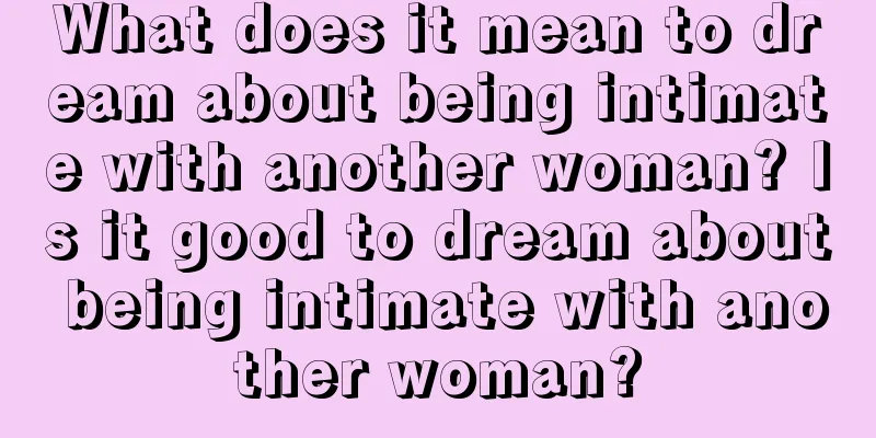 What does it mean to dream about being intimate with another woman? Is it good to dream about being intimate with another woman?